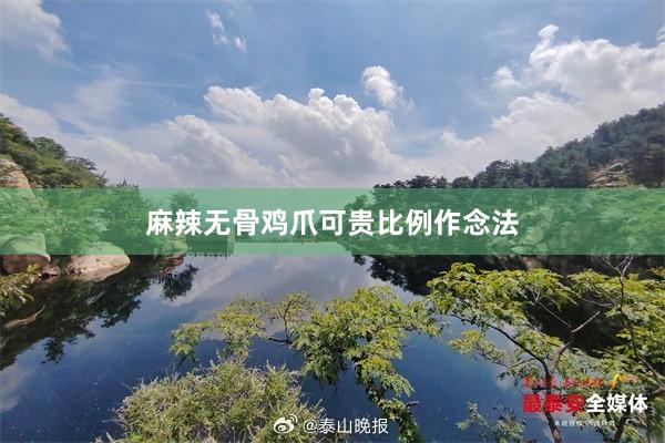 麻辣无骨鸡爪可贵比例作念法