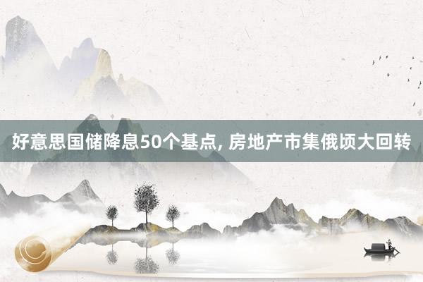 好意思国储降息50个基点, 房地产市集俄顷大回转
