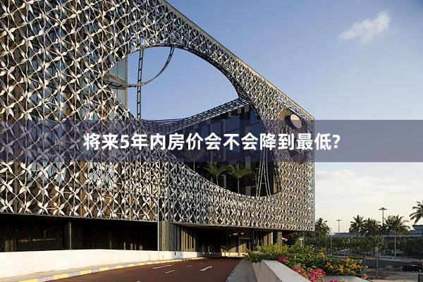 将来5年内房价会不会降到最低?