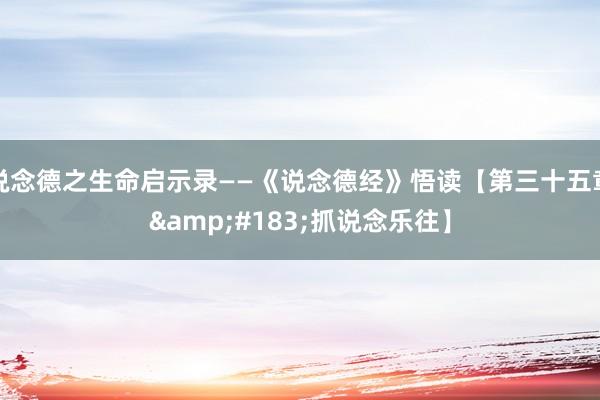 说念德之生命启示录——《说念德经》悟读【第三十五章&#183;抓说念乐往】