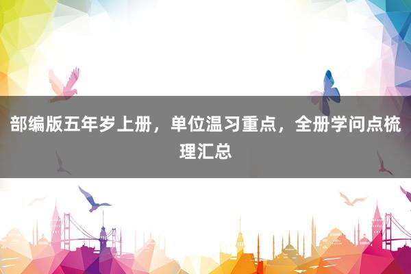 部编版五年岁上册，单位温习重点，全册学问点梳理汇总