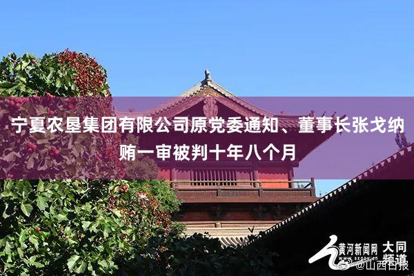 宁夏农垦集团有限公司原党委通知、董事长张戈纳贿一审被判十年八个月