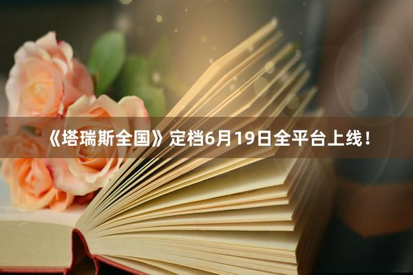 《塔瑞斯全国》定档6月19日全平台上线！