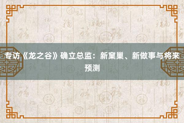 专访《龙之谷》确立总监：新窠巢、新做事与将来预测