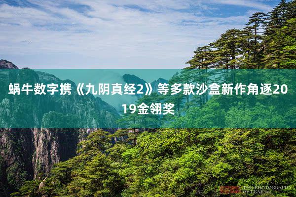 蜗牛数字携《九阴真经2》等多款沙盒新作角逐2019金翎奖
