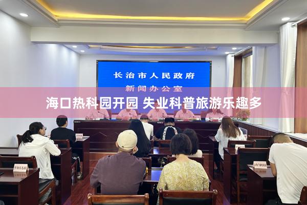 海口热科园开园 失业科普旅游乐趣多