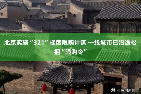 北京实施“321”梯度限购计谋 一线城市已沿途松捆“限购令”