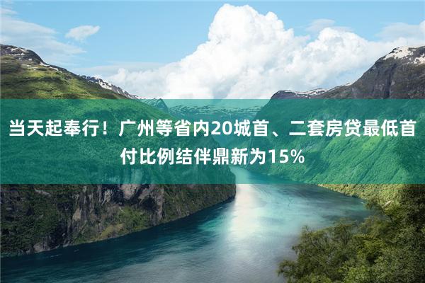 当天起奉行！广州等省内20城首、二套房贷最低首付比例结伴鼎新为15%
