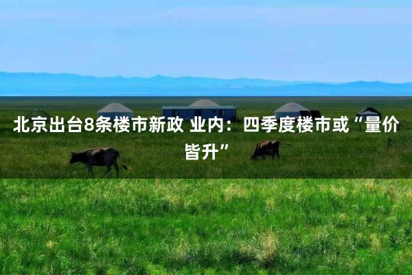北京出台8条楼市新政 业内：四季度楼市或“量价皆升”