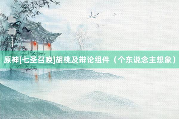 原神[七圣召唤]胡桃及辩论组件（个东说念主想象）