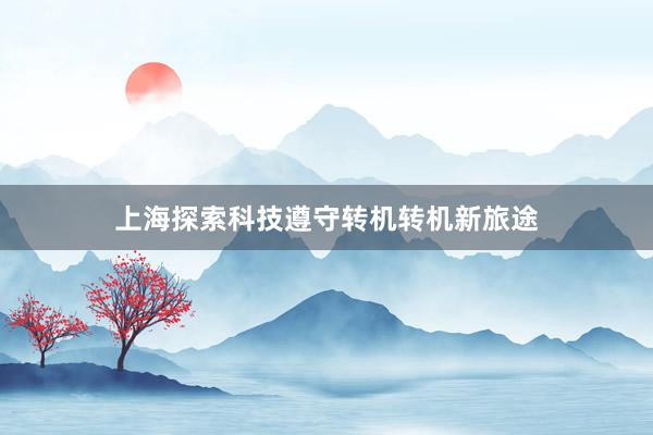 上海探索科技遵守转机转机新旅途