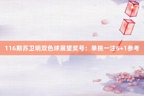 116期苏卫明双色球展望奖号：单挑一注6+1参考
