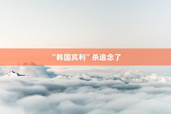 “韩国宾利”杀追念了