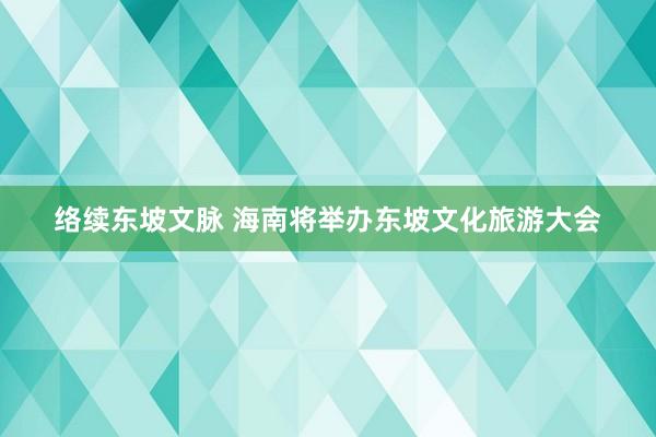 络续东坡文脉 海南将举办东坡文化旅游大会
