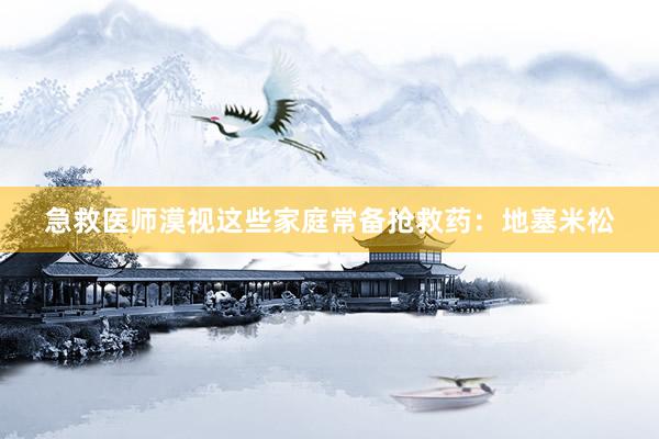 急救医师漠视这些家庭常备抢救药:地塞米松