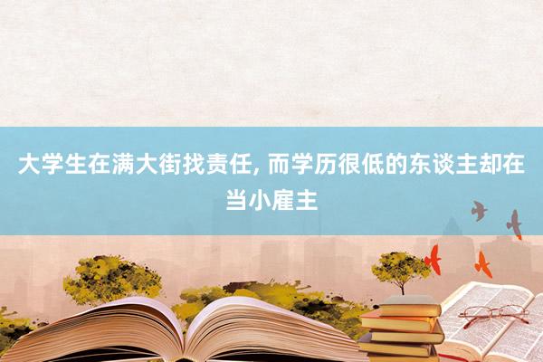 大学生在满大街找责任, 而学历很低的东谈主却在当小雇主