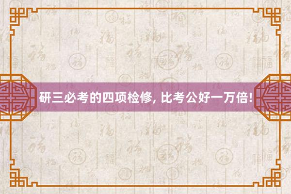 研三必考的四项检修, 比考公好一万倍!