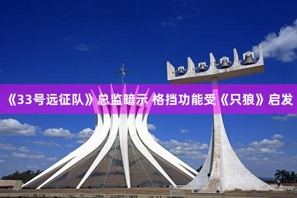 《33号远征队》总监暗示 格挡功能受《只狼》启发