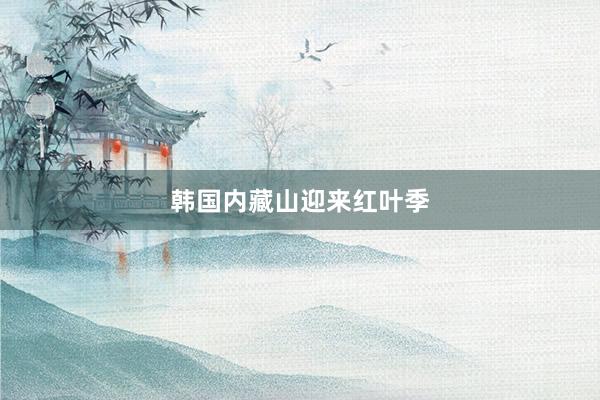 韩国内藏山迎来红叶季