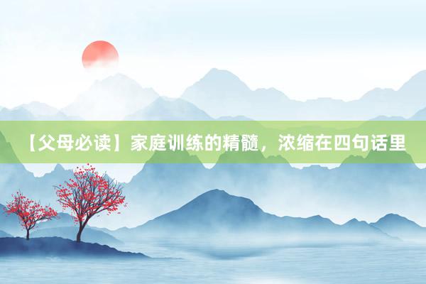 【父母必读】家庭训练的精髓，浓缩在四句话里