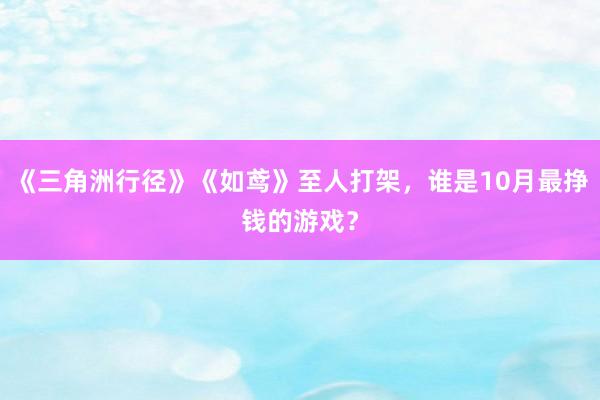 《三角洲行径》《如鸢》至人打架，谁是10月最挣钱的游戏？