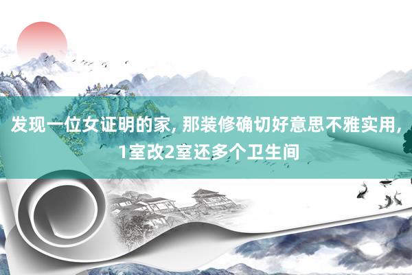 发现一位女证明的家, 那装修确切好意思不雅实用, 1室改2室还多个卫生间