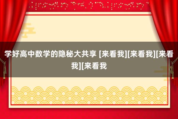 学好高中数学的隐秘大共享 [来看我][来看我][来看我][来看我