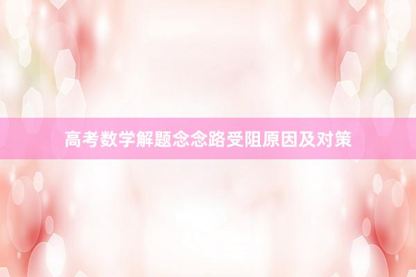 高考数学解题念念路受阻原因及对策