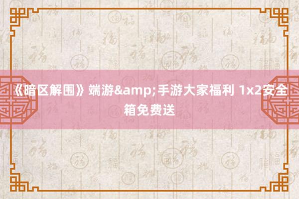 《暗区解围》端游&手游大家福利 1x2安全箱免费送
