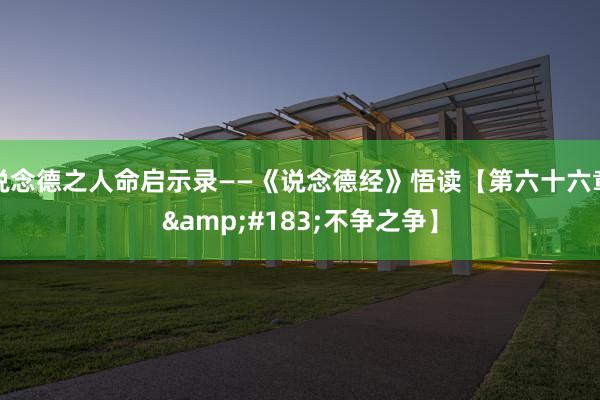 说念德之人命启示录——《说念德经》悟读【第六十六章&#183;不争之争】