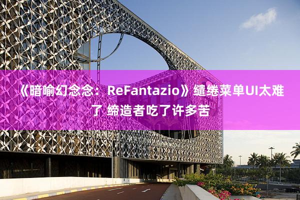 《暗喻幻念念：ReFantazio》缱绻菜单UI太难了 缔造者吃了许多苦
