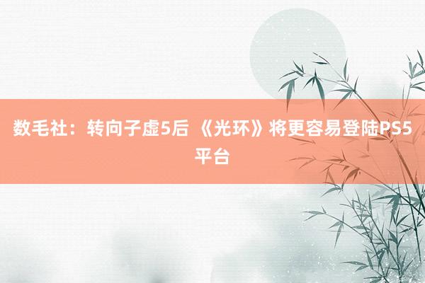 数毛社：转向子虚5后 《光环》将更容易登陆PS5平台