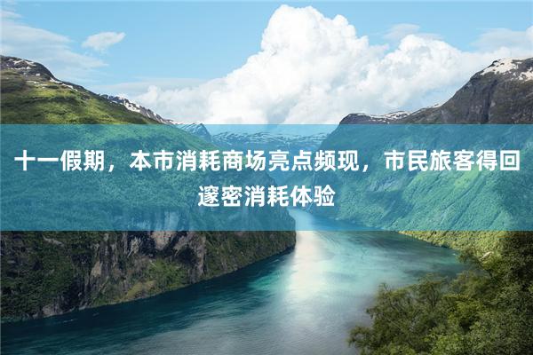 十一假期，本市消耗商场亮点频现，市民旅客得回邃密消耗体验