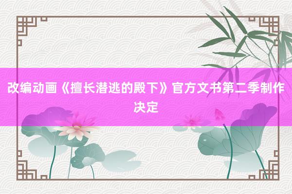 改编动画《擅长潜逃的殿下》官方文书第二季制作决定
