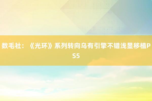 数毛社：《光环》系列转向乌有引擎不错浅显移植PS5