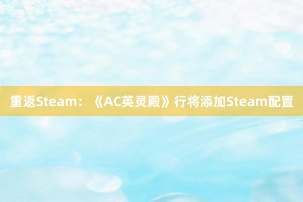 重返Steam：《AC英灵殿》行将添加Steam配置
