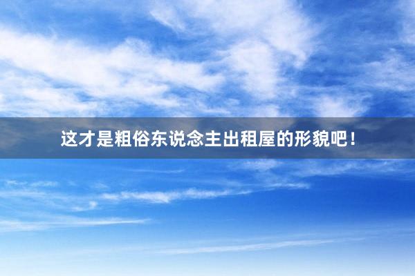 这才是粗俗东说念主出租屋的形貌吧！