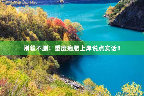 刚毅不删!重度痴肥上岸说点实话‼